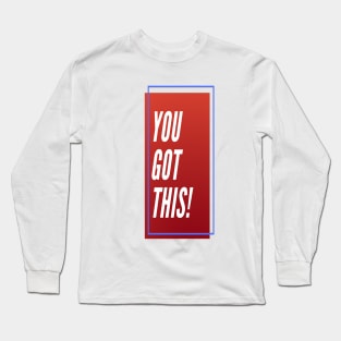 YOU GOT THIS ! Long Sleeve T-Shirt